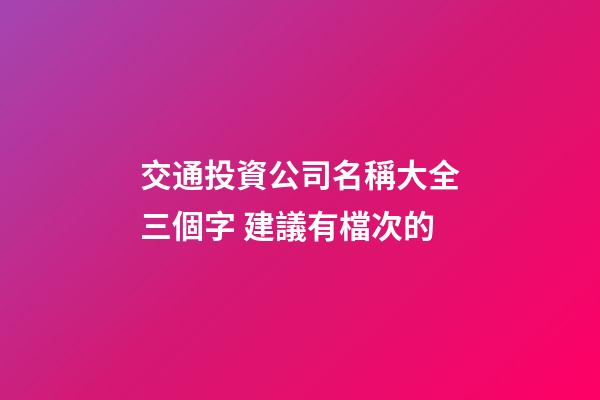 交通投資公司名稱大全三個字 建議有檔次的-第1張-公司起名-玄機派